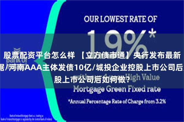 股票配资平台怎么样 【立方债市通】央行发布最新金融数据/河南AAA主体发债10亿/城投企业控股上市公司后如何做？