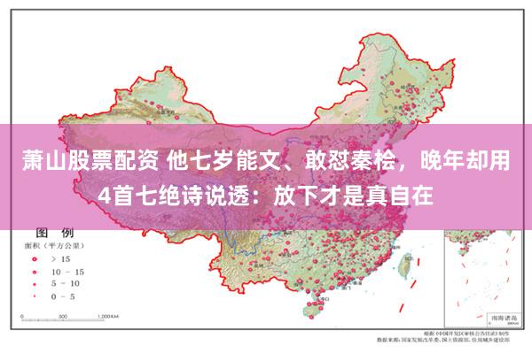 萧山股票配资 他七岁能文、敢怼秦桧,晚年却用4首七绝诗说透:放下才是真自在