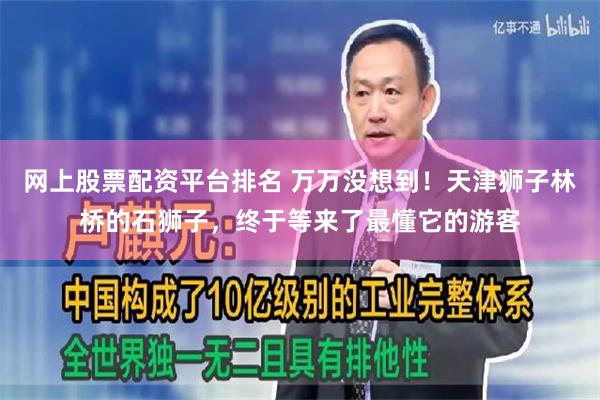 网上股票配资平台排名 万万没想到！天津狮子林桥的石狮子，终于等来了最懂它的游客