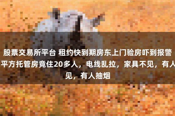股票交易所平台 租约快到期房东上门验房吓到报警：89平方托管房竟住20多人，电线乱拉，家具不见，有人抽烟