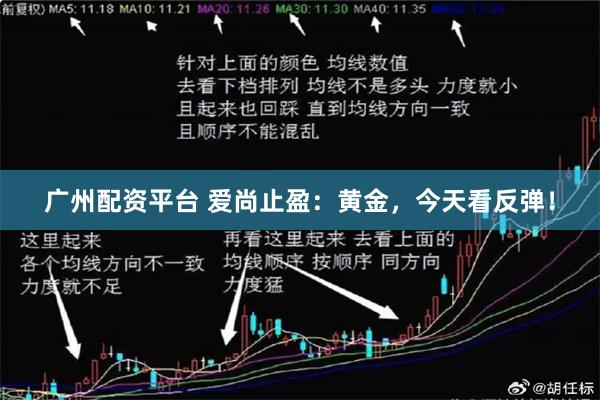 广州配资平台 爱尚止盈：黄金，今天看反弹！