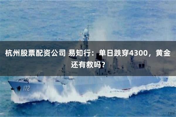 杭州股票配资公司 易知行：单日跌穿4300，黄金还有救吗？