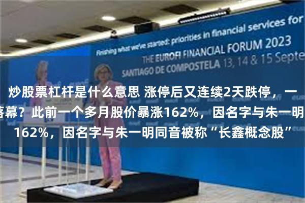 炒股票杠杆是什么意思 涨停后又连续2天跌停,一鸣食品“谐音梗闹剧”落幕?此前一个多月股价暴涨162%,因名字与朱一明同音被称“长鑫概念股”