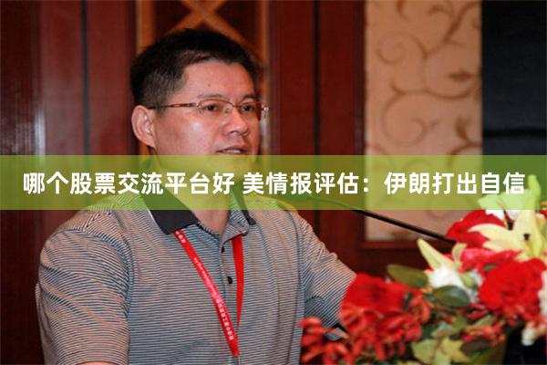 哪个股票交流平台好 美情报评估：伊朗打出自信