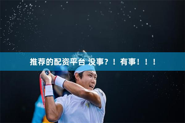 推荐的配资平台 没事？！有事！！！