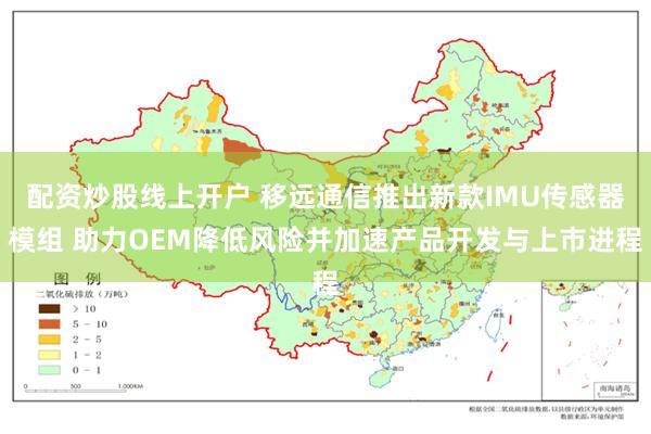 配资炒股线上开户 移远通信推出新款IMU传感器模组 助力OEM降低风险并加速产品开发与上市进程