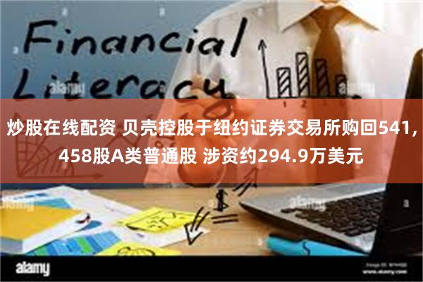 炒股在线配资 贝壳控股于纽约证券交易所购回541,458股A类普通股 涉资约294.9万美元