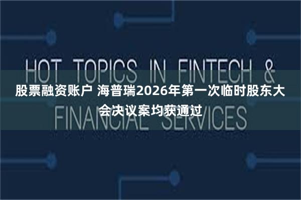 股票融资账户 海普瑞2026年第一次临时股东大会决议案均获通过