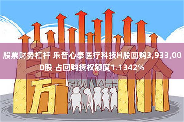 股票财务杠杆 乐普心泰医疗科技H股回购3,933,000股 占回购授权额度1.1342%