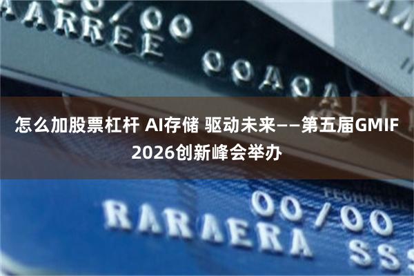 怎么加股票杠杆 AI存储 驱动未来——第五届GMIF2026创新峰会举办