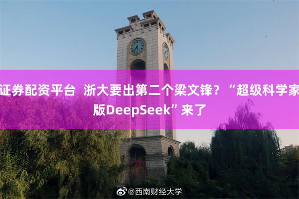 证券配资平台  浙大要出第二个梁文锋？“超级科学家版DeepSeek”来了