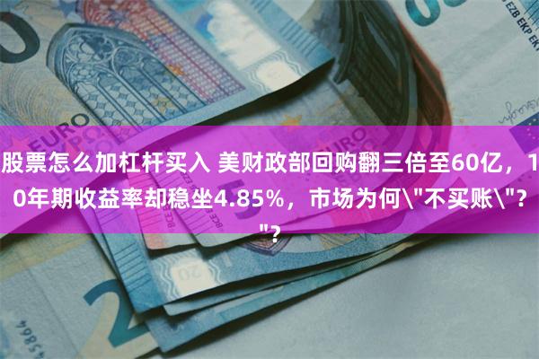 股票怎么加杠杆买入 美财政部回购翻三倍至60亿，10年期收益率却稳坐4.85%，市场为何