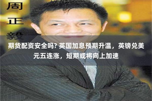 期货配资安全吗? 英国加息预期升温，英镑兑美元五连涨，短期或将向上加速