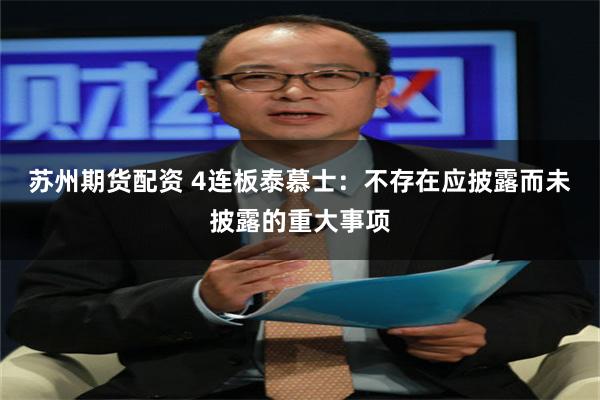 苏州期货配资 4连板泰慕士：不存在应披露而未披露的重大事项