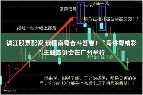 镇江股票配资 读懂南粤奋斗答卷！“粤讲粤精彩”主题宣讲会在广州举行