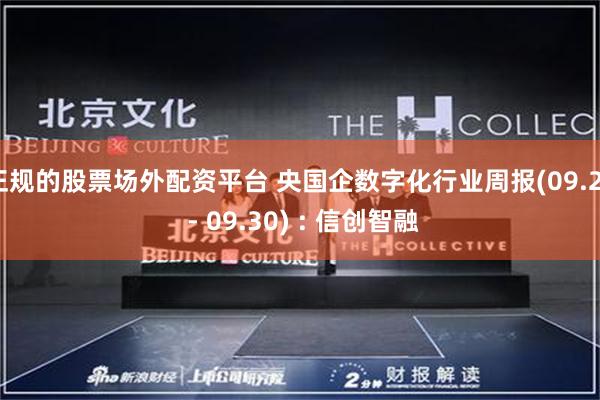 正规的股票场外配资平台 央国企数字化行业周报(09.23 - 09.30) : 信创智融
