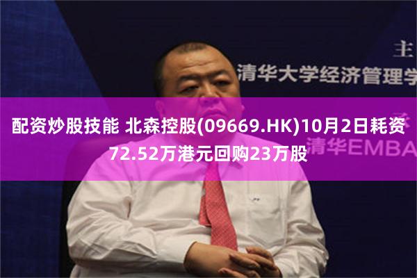 配资炒股技能 北森控股(09669.HK)10月2日耗资72.52万港元回购23万股