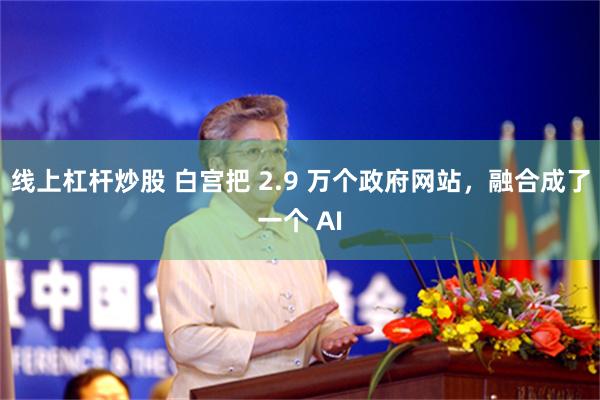 线上杠杆炒股 白宫把 2.9 万个政府网站，融合成了一个 AI
