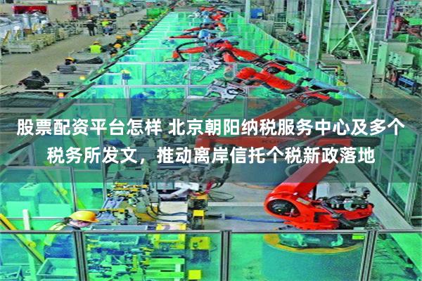 股票配资平台怎样 北京朝阳纳税服务中心及多个税务所发文，推动离岸信托个税新政落地