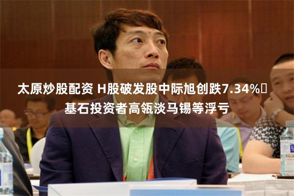太原炒股配资 H股破发股中际旭创跌7.34% 基石投资者高瓴淡马锡等浮亏