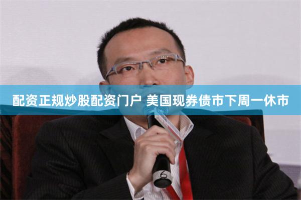 配资正规炒股配资门户 美国现券债市下周一休市
