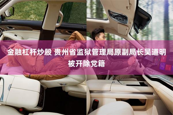 金融杠杆炒股 贵州省监狱管理局原副局长吴道明被开除党籍