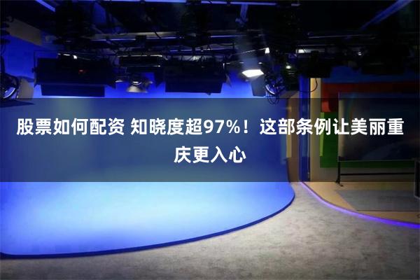 股票如何配资 知晓度超97%！这部条例让美丽重庆更入心