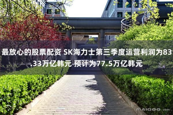 最放心的股票配资 SK海力士第三季度运营利润为83.33万亿韩元 预计为77.5万亿韩元